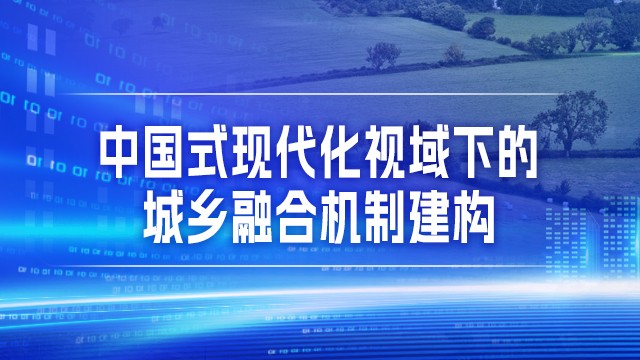 中国式现代化视域下的城乡融合机制建构